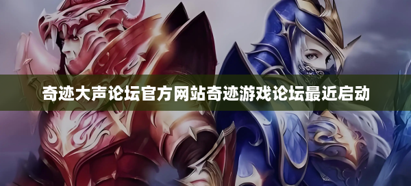 奇迹大声论坛官方网站奇迹游戏论坛最近启动 - 奇迹私服
